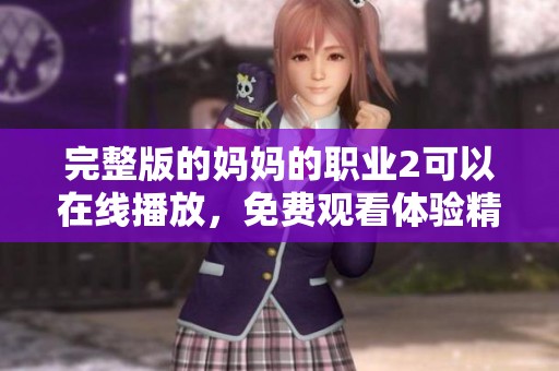 完整版的妈妈的职业2可以在线播放，免费观看体验精彩内容