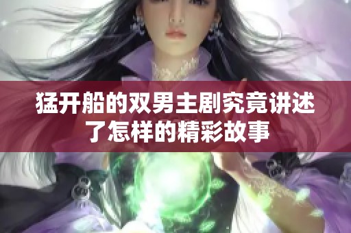 猛开船的双男主剧究竟讲述了怎样的精彩故事