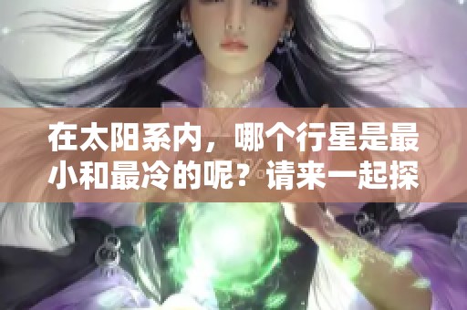 在太阳系内，哪个行星是最小和最冷的呢？请来一起探索这个谜题。
