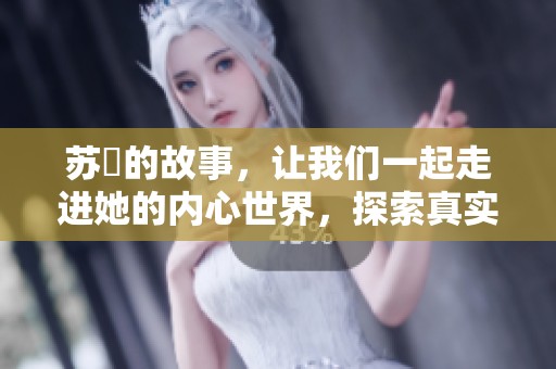 苏玥的故事，让我们一起走进她的内心世界，探索真实的她