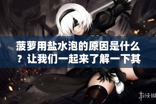 菠萝用盐水泡的原因是什么？让我们一起来了解一下其中的奥秘。