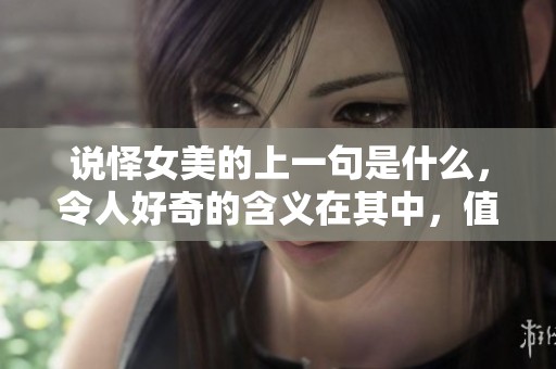 说怿女美的上一句是什么，令人好奇的含义在其中，值得一探究竟。