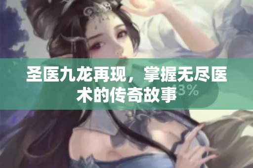 圣医九龙再现，掌握无尽医术的传奇故事