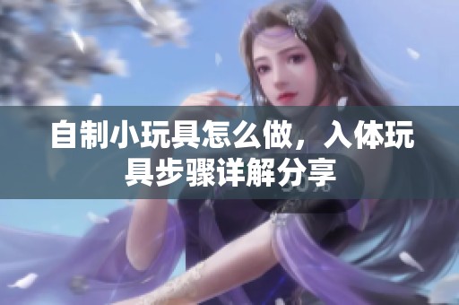 自制小玩具怎么做，入体玩具步骤详解分享
