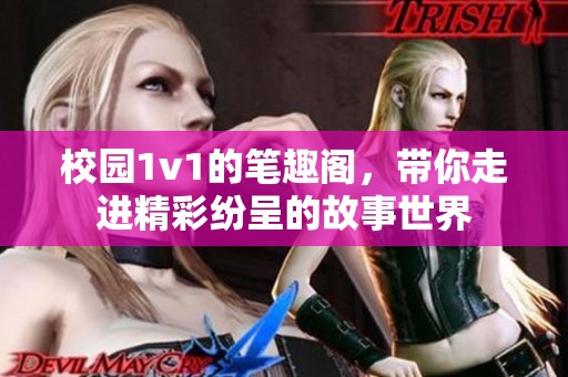 校园1v1的笔趣阁，带你走进精彩纷呈的故事世界