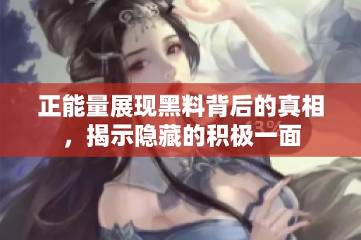 正能量展现黑料背后的真相，揭示隐藏的积极一面