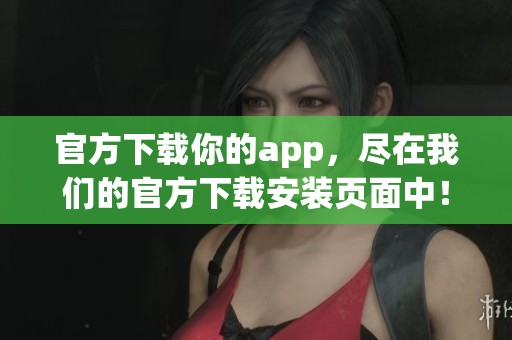 官方下载你的app，尽在我们的官方下载安装页面中！