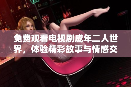 免费观看电视剧成年二人世界，体验精彩故事与情感交织的魅力