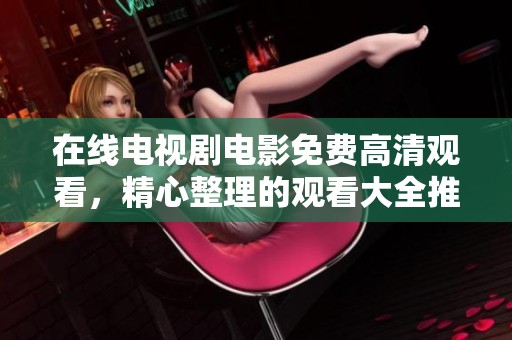 在线电视剧电影免费高清观看，精心整理的观看大全推荐给你