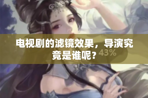 电视剧的滤镜效果，导演究竟是谁呢？