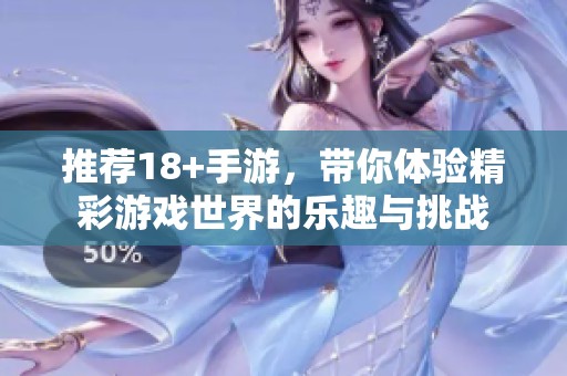 推荐18+手游，带你体验精彩游戏世界的乐趣与挑战