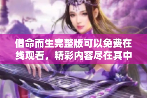 借命而生完整版可以免费在线观看，精彩内容尽在其中，不容错过！