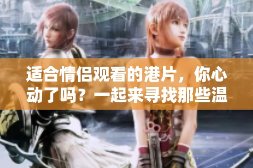 适合情侣观看的港片，你心动了吗？一起来寻找那些温暖的电影吧！