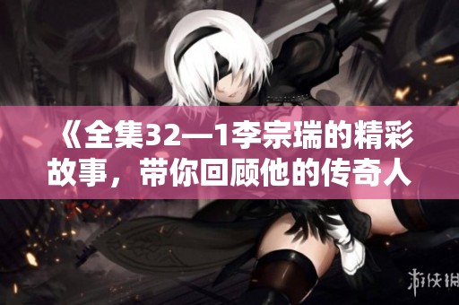 《全集32—1李宗瑞的精彩故事，带你回顾他的传奇人生》
