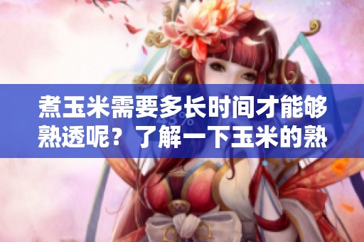 煮玉米需要多长时间才能够熟透呢？了解一下玉米的熟成时间吧