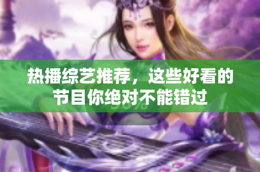 热播综艺推荐，这些好看的节目你绝对不能错过