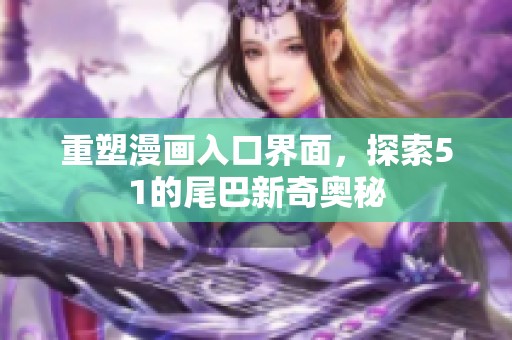 重塑漫画入口界面，探索51的尾巴新奇奥秘