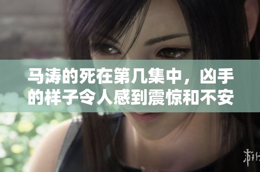 马涛的死在第几集中，凶手的样子令人感到震惊和不安