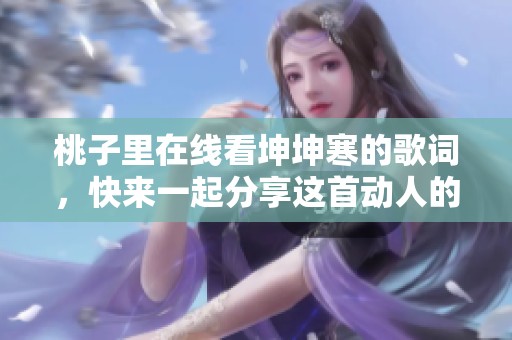 桃子里在线看坤坤寒的歌词，快来一起分享这首动人的歌曲吧