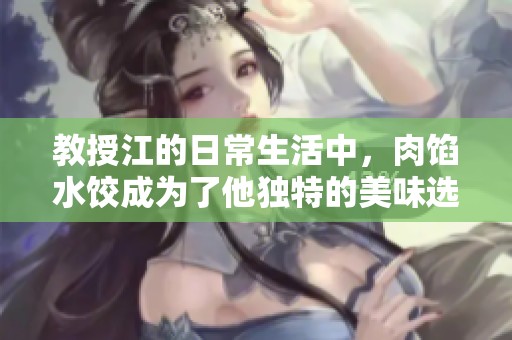 教授江的日常生活中，肉馅水饺成为了他独特的美味选择