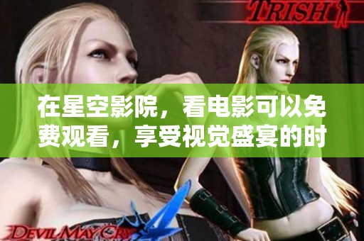 在星空影院，看电影可以免费观看，享受视觉盛宴的时刻。