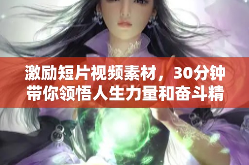 激励短片视频素材，30分钟带你领悟人生力量和奋斗精神