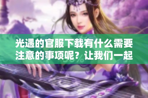 光遇的官服下载有什么需要注意的事项呢？让我们一起来了解一下吧！