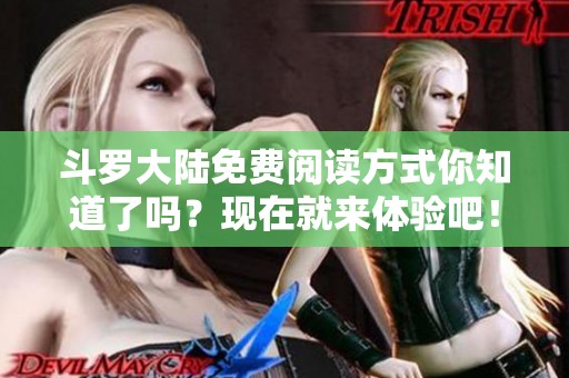 斗罗大陆免费阅读方式你知道了吗？现在就来体验吧！