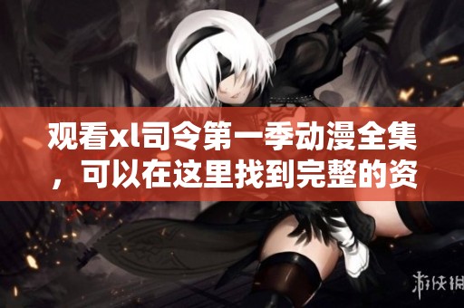 观看xl司令第一季动漫全集，可以在这里找到完整的资源与信息