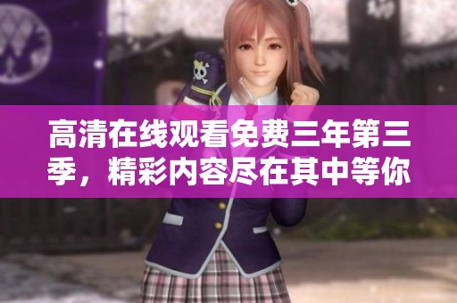 高清在线观看免费三年第三季，精彩内容尽在其中等你来看