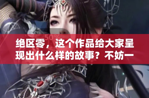 绝区零，这个作品给大家呈现出什么样的故事？不妨一起来探索一下。