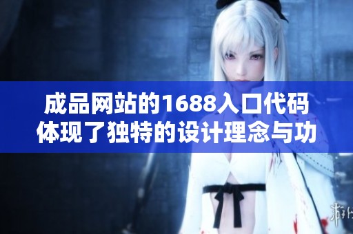 成品网站的1688入口代码体现了独特的设计理念与功能优势