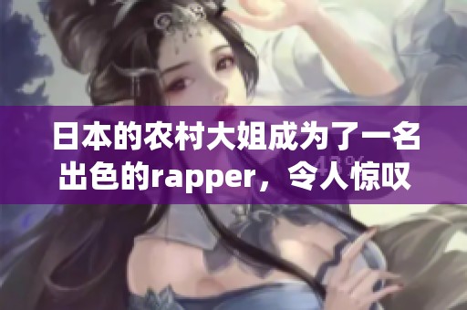 日本的农村大姐成为了一名出色的rapper，令人惊叹的音乐才华闪耀登场