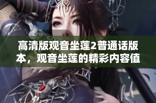 高清版观音坐莲2普通话版本，观音坐莲的精彩内容值得期待