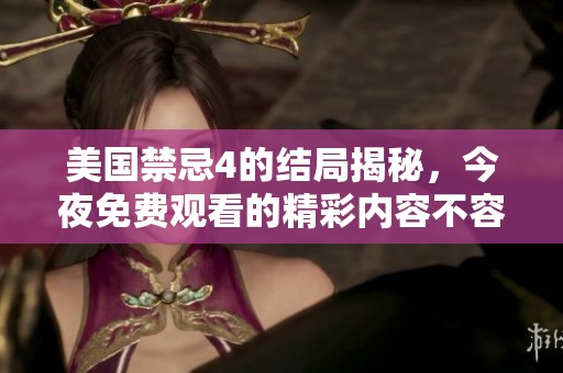 美国禁忌4的结局揭秘，今夜免费观看的精彩内容不容错过