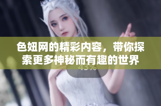 色妞网的精彩内容，带你探索更多神秘而有趣的世界