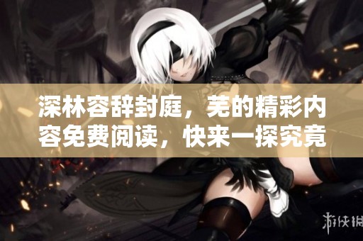 深林容辞封庭，芜的精彩内容免费阅读，快来一探究竟吧