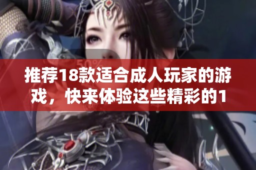 推荐18款适合**玩家的游戏，快来体验这些精彩的18+游戏吧