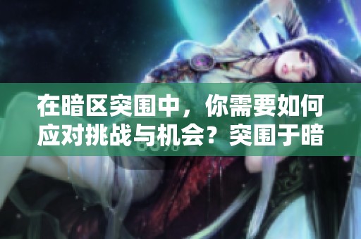 在暗区突围中，你需要如何应对挑战与机会？突围于暗区的三大策略解析。