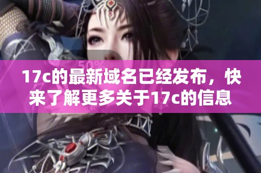 17c的最新域名已经发布，快来了解更多关于17c的信息吧