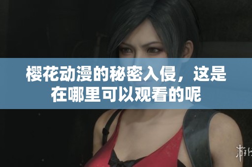 樱花动漫的秘密入侵，这是在哪里可以观看的呢