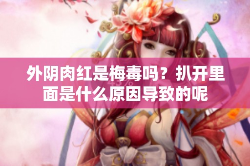外阴肉红是梅毒吗？扒开里面是什么原因导致的呢