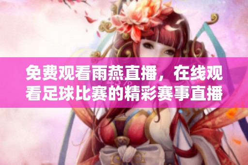 免费观看雨燕直播，在线观看足球比赛的精彩赛事直播