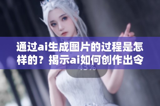 通过ai生成图片的过程是怎样的？揭示ai如何创作出令人惊艳的视觉作品。