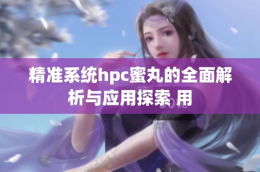 精准系统hpc蜜丸的全面解析与应用探索 用