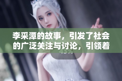 李采潭的故事，引发了社会的广泛关注与讨论，引领着新的思潮。