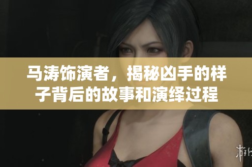 马涛饰演者，揭秘凶手的样子背后的故事和演绎过程