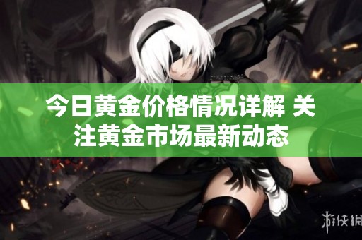 今日黄金价格情况详解 关注黄金市场最新动态