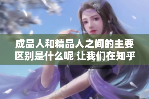 成品人和精品人之间的主要区别是什么呢 让我们在知乎探讨一下这个话题