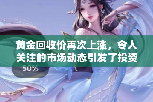 黄金回收价再次上涨，令人关注的市场动态引发了投资者的好奇心。